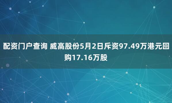 配资门户查询 威高股份5月2日斥资97.49万港元回购17.16万股