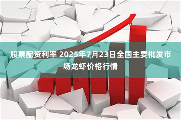 股票配资利率 2025年7月23日全国主要批发市场龙虾价格行情