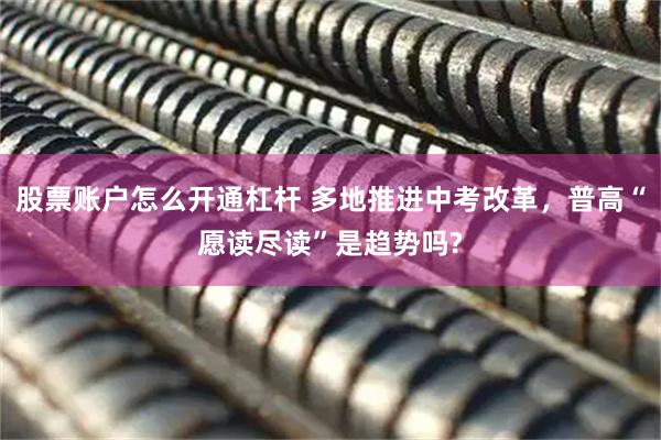 股票账户怎么开通杠杆 多地推进中考改革，普高“愿读尽读”是趋势吗?